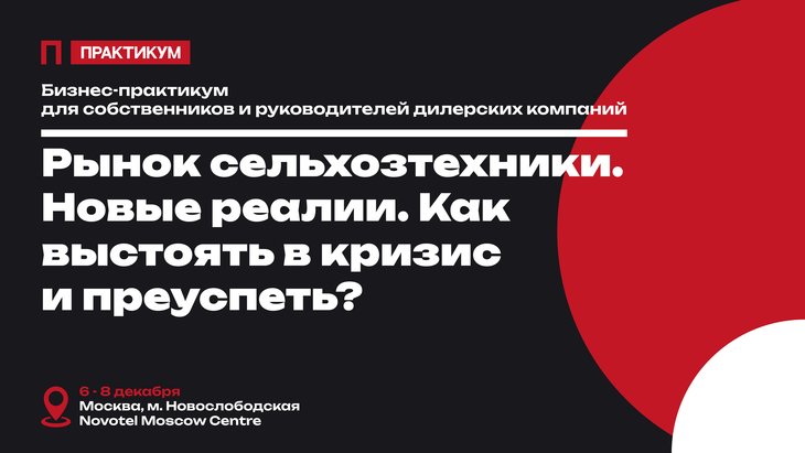 «Как выстоять в кризис и преуспеть». Практикум для руководителей и собственников бизнеса сельхозтехники пройдет в Москве